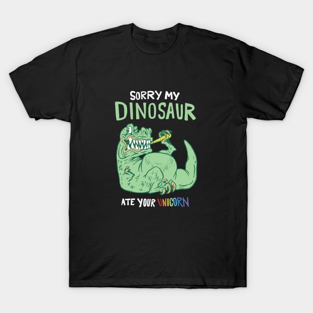 Sorry My Dinosaur Ate Your Unicorn T-Shirt by Artmoo